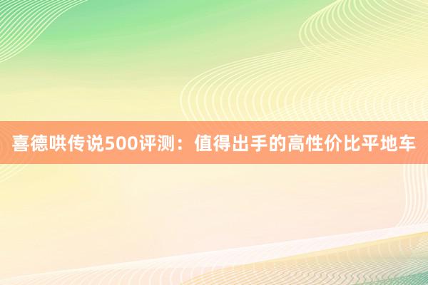 喜德哄传说500评测：值得出手的高性价比平地车